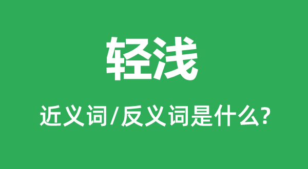 輕淺的近義詞和反義詞是什么,輕淺是什么意思