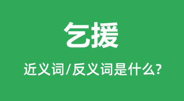 乞援的近義詞和反義詞是什么,乞援是什么意思