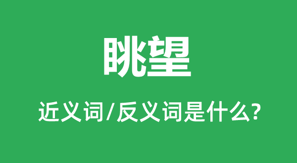 眺望的近義詞和反義詞是什么,眺望是什么意思
