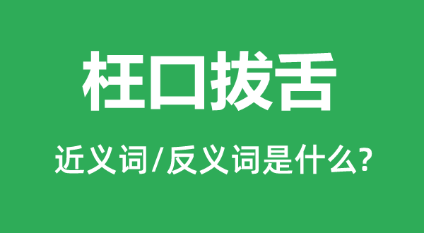 枉口拔舌的近義詞和反義詞是什么,枉口拔舌是什么意思