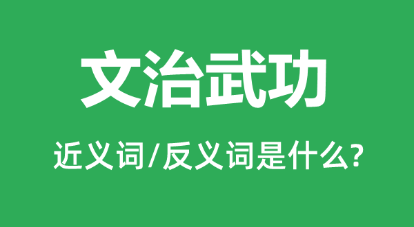 文治武功的近義詞和反義詞是什么,文治武功是什么意思