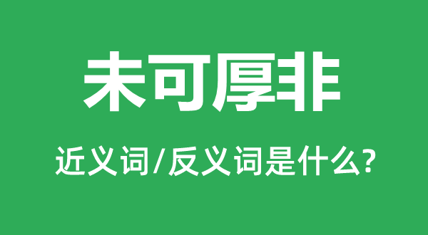 未可厚非的近義詞和反義詞是什么,未可厚非是什么意思