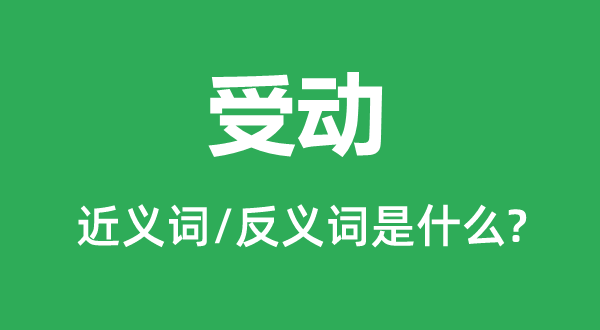 受動(dòng)的近義詞和反義詞是什么,受動(dòng)是什么意思