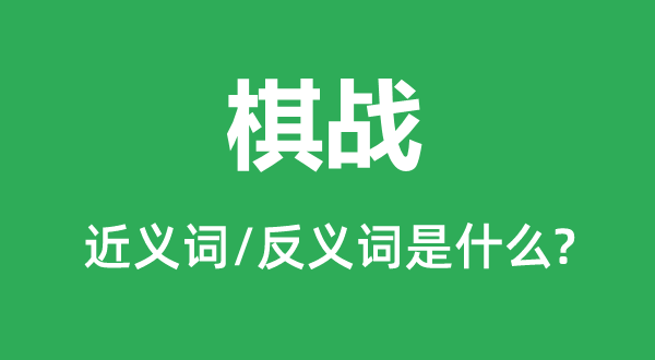 棋戰(zhàn)的近義詞和反義詞是什么,棋戰(zhàn)是什么意思