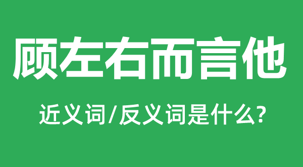顧左右而言他的近義詞和反義詞是什么,顧左右而言他是什么意思