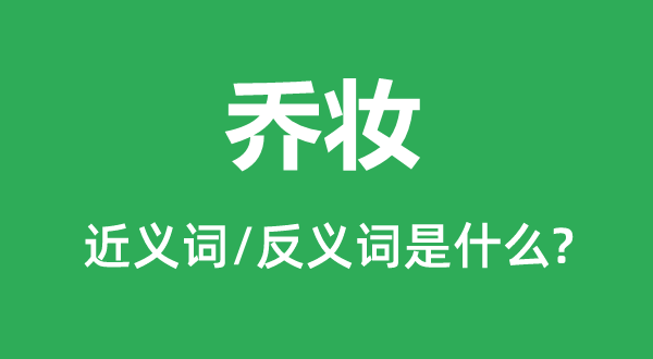喬妝的近義詞和反義詞是什么,喬妝是什么意思
