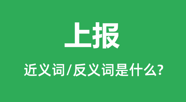上報的近義詞和反義詞是什么,上報是什么意思