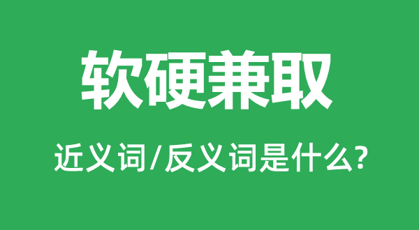 軟硬兼取的近義詞和反義詞是什么,軟硬兼取是什么意思