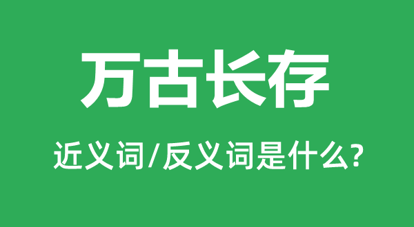 萬古長(zhǎng)存的近義詞和反義詞是什么,萬古長(zhǎng)存是什么意思