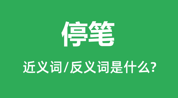 停筆的近義詞和反義詞是什么,停筆是什么意思