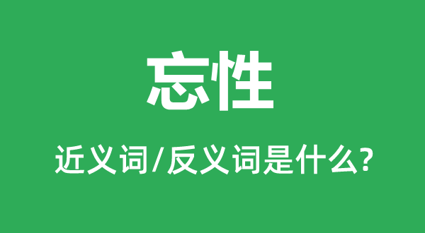 忘性的近義詞和反義詞是什么,忘性是什么意思