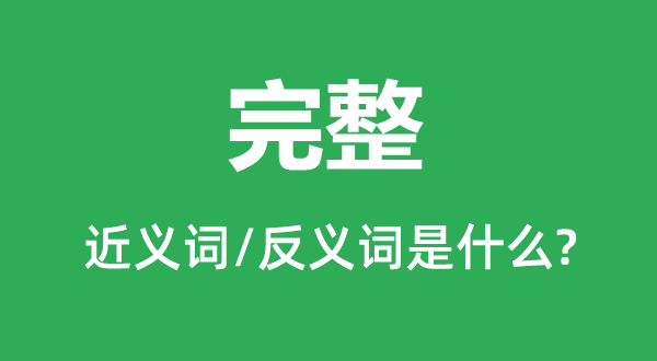 完整的近義詞和反義詞是什么,完整是什么意思