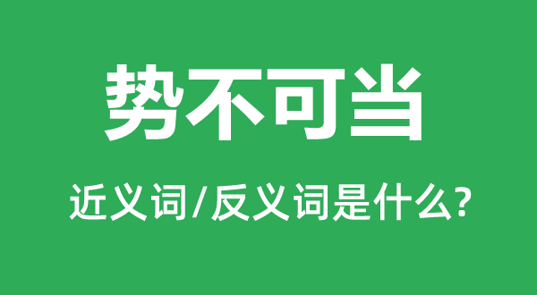 勢不可當(dāng)?shù)慕x詞和反義詞是什么,勢不可當(dāng)是什么意思