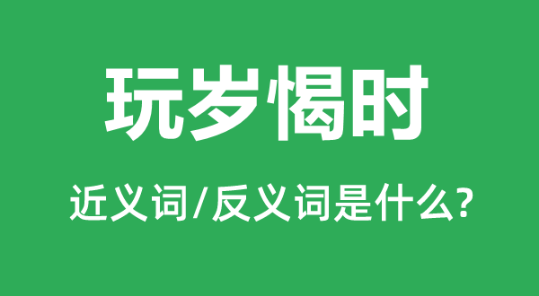 玩歲愒時(shí)的近義詞和反義詞是什么,玩歲愒時(shí)是什么意思