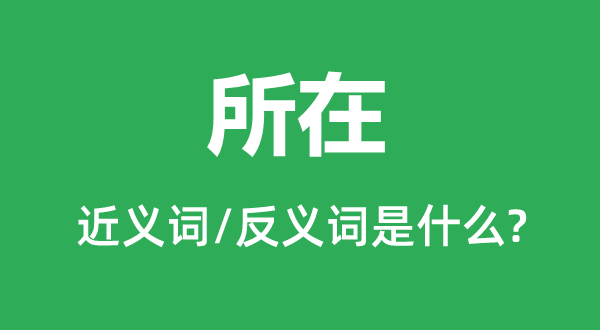 所在的近義詞和反義詞是什么,所在是什么意思