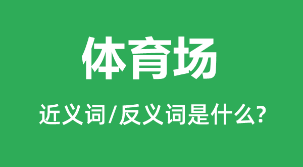 體育場(chǎng)的近義詞和反義詞是什么,體育場(chǎng)是什么意思