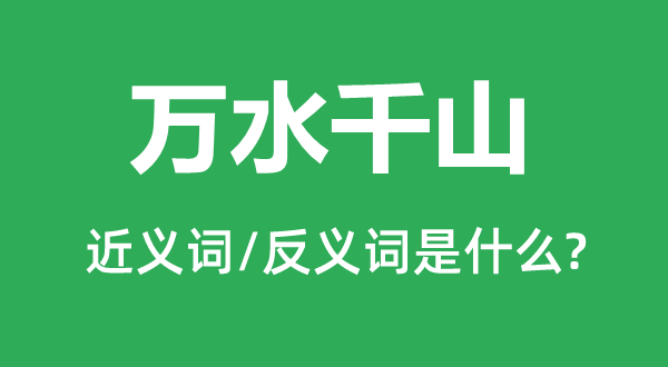 萬水千山的近義詞和反義詞是什么,萬水千山是什么意思