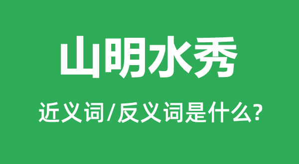 山明水秀的近義詞和反義詞是什么,山明水秀是什么意思