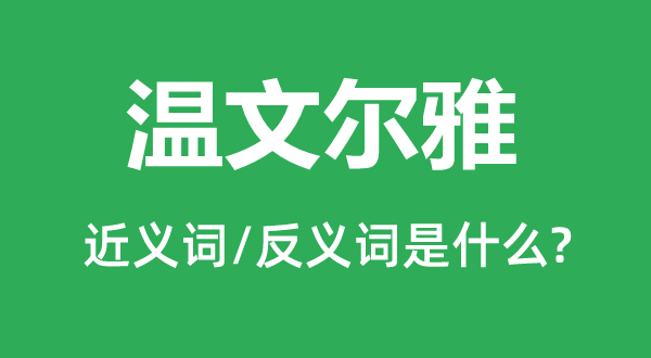 溫文爾雅的近義詞和反義詞是什么,溫文爾雅是什么意思