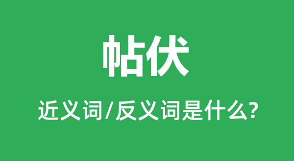 帖伏的近義詞和反義詞是什么,帖伏是什么意思