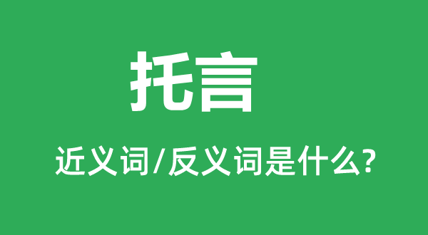 托言的近義詞和反義詞是什么,托言是什么意思