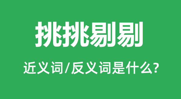 挑挑剔剔的近義詞和反義詞是什么,挑挑剔剔是什么意思
