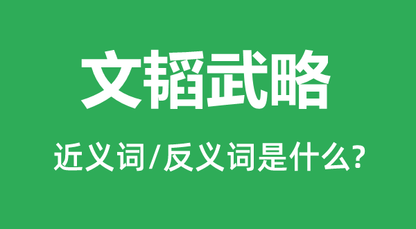 文韜武略的近義詞和反義詞是什么,文韜武略是什么意思