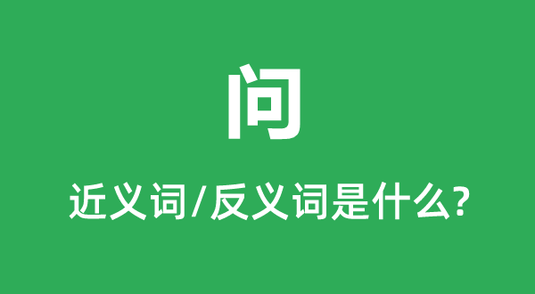 問的近義詞和反義詞是什么,問是什么意思