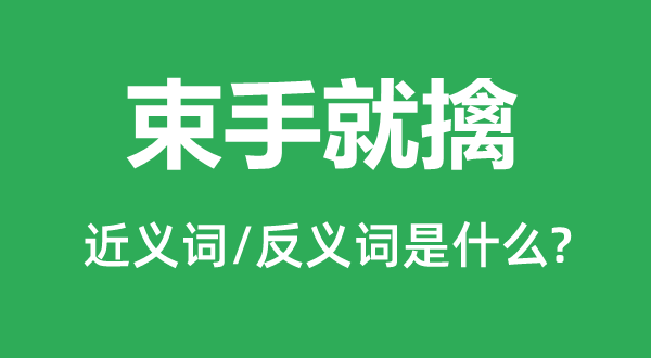 束手就擒的近義詞和反義詞是什么,束手就擒是什么意思