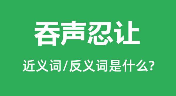 吞聲忍讓的近義詞和反義詞是什么,吞聲忍讓是什么意思