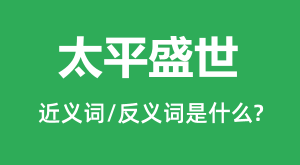 太平盛世的近義詞和反義詞是什么,太平盛世是什么意思