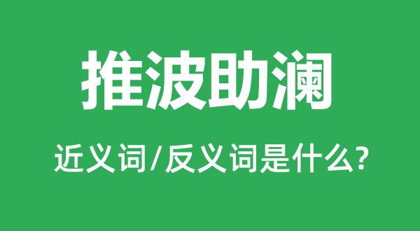 推波助瀾的近義詞和反義詞是什么,推波助瀾是什么意思
