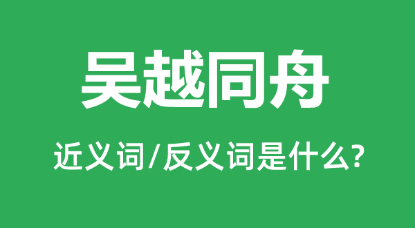 吳越同舟的近義詞和反義詞是什么,吳越同舟是什么意思