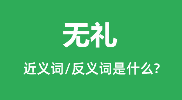無禮的近義詞和反義詞是什么,無禮是什么意思