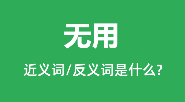 無(wú)用的近義詞和反義詞是什么,無(wú)用是什么意思