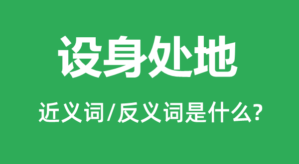 設(shè)身處地的近義詞和反義詞是什么,設(shè)身處地是什么意思