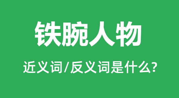 鐵腕人物的近義詞和反義詞是什么,鐵腕人物是什么意思