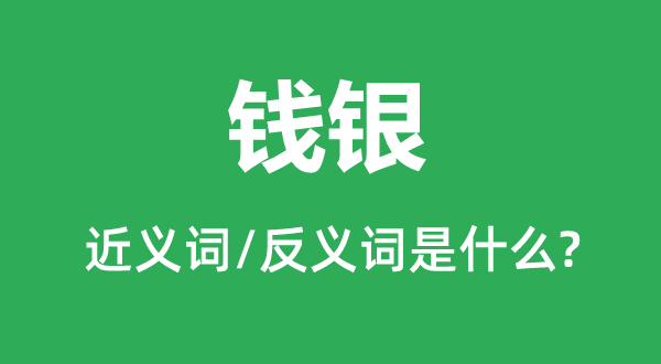 錢銀的近義詞和反義詞是什么,錢銀是什么意思