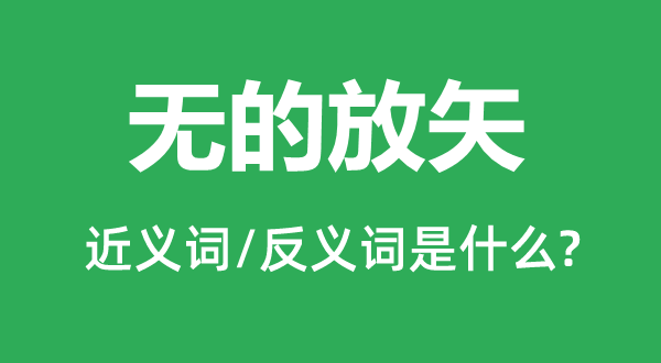 無的放矢的近義詞和反義詞是什么,無的放矢是什么意思