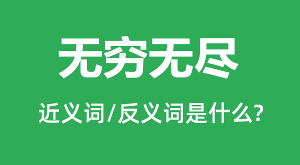 無(wú)窮無(wú)盡的近義詞和反義詞是什么,無(wú)窮無(wú)盡是什么意思