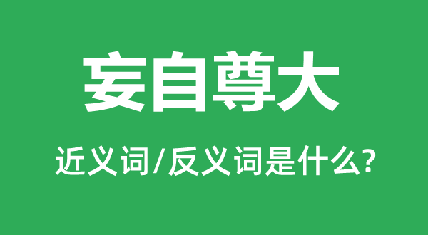 妄自尊大的近義詞和反義詞是什么,妄自尊大是什么意思