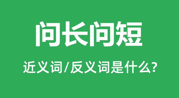 問(wèn)長(zhǎng)問(wèn)短的近義詞和反義詞是什么,問(wèn)長(zhǎng)問(wèn)短是什么意思