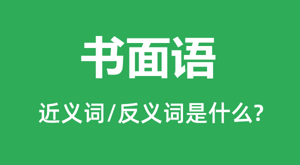 書面語的近義詞和反義詞是什么,書面語是什么意思