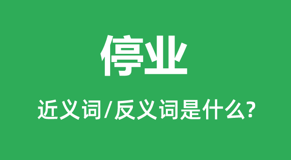 停業(yè)的近義詞和反義詞是什么,停業(yè)是什么意思