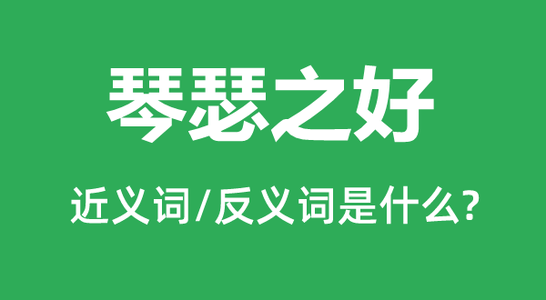 琴瑟之好的近義詞和反義詞是什么,琴瑟之好是什么意思