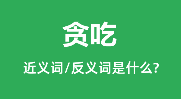 貪吃的近義詞和反義詞是什么,貪吃是什么意思