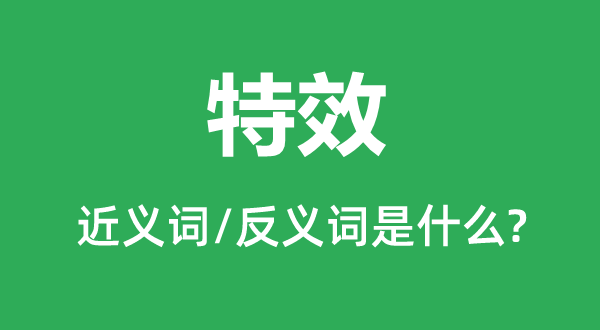 特效的近義詞和反義詞是什么,特效是什么意思