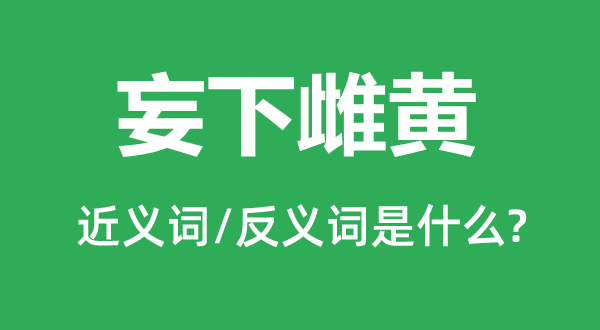 妄下雌黃的近義詞和反義詞是什么,妄下雌黃是什么意思