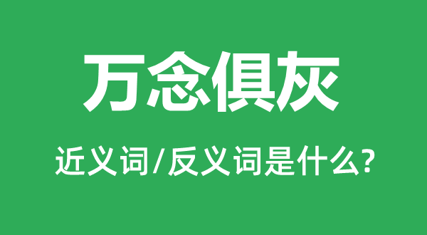 萬念俱灰的近義詞和反義詞是什么,萬念俱灰是什么意思