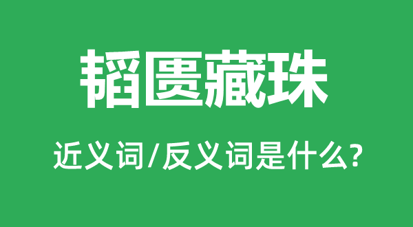 韜匱藏珠的近義詞和反義詞是什么,韜匱藏珠是什么意思